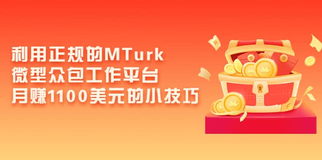 利用正规的MTurk微型众包工作平台，月赚1100美元的小技巧网创吧-网创项目资源站-副业项目-创业项目-搞钱项目网创吧