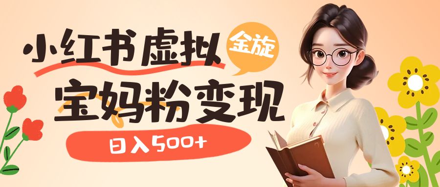 小红书虚拟资源变现升级玩法，宝妈粉多种变现方式，日入500+网创吧-网创项目资源站-副业项目-创业项目-搞钱项目网创吧