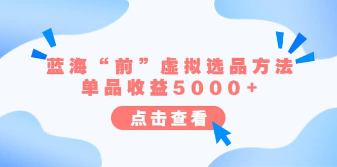 某公众号付费文章《蓝海“前”虚拟选品方法：单品收益5000+》网创吧-网创项目资源站-副业项目-创业项目-搞钱项目网创吧