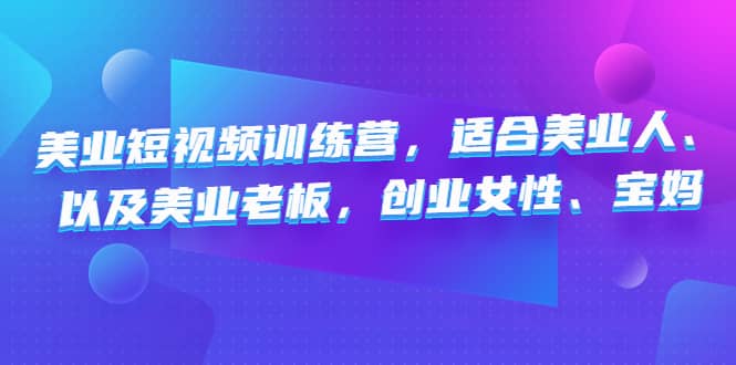 美业短视频训练营，适合美业人、以及美业老板，创业女性、宝妈网创吧-网创项目资源站-副业项目-创业项目-搞钱项目网创吧