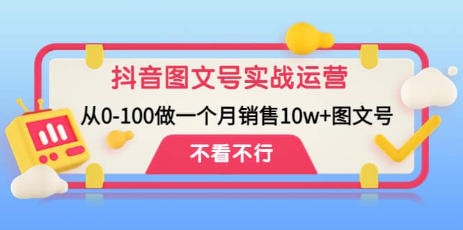 抖音图文号实战运营教程：从0-100做一个月销售10w+图文号网创吧-网创项目资源站-副业项目-创业项目-搞钱项目网创吧