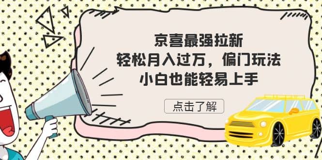 京喜最强拉新，轻松月入过万，偏门玩法，小白也能轻易上手网创吧-网创项目资源站-副业项目-创业项目-搞钱项目网创吧