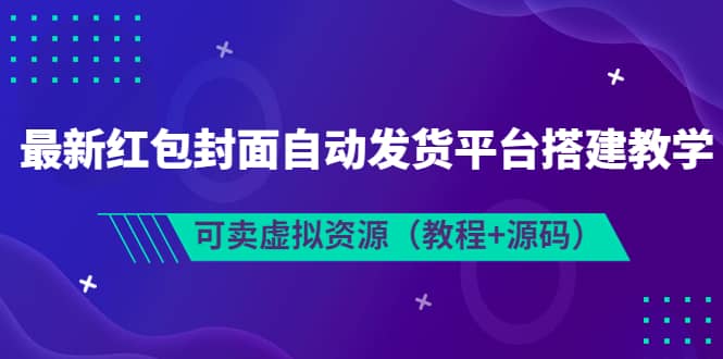 最新红包封面自动发货平台搭建教学，可卖虚拟资源（教程+源码）网创吧-网创项目资源站-副业项目-创业项目-搞钱项目网创吧