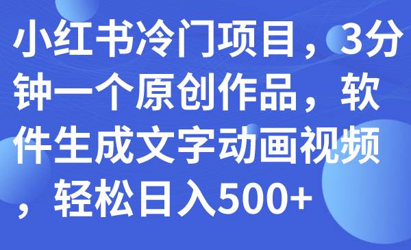 小红书冷门项目，3分钟一个原创作品，软件生成文字动画视频，轻松日入500+网创吧-网创项目资源站-副业项目-创业项目-搞钱项目网创吧