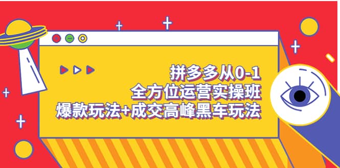 拼多多从0-1全方位运营实操班：爆款玩法+成交高峰黑车玩法（价值1280）网创吧-网创项目资源站-副业项目-创业项目-搞钱项目网创吧