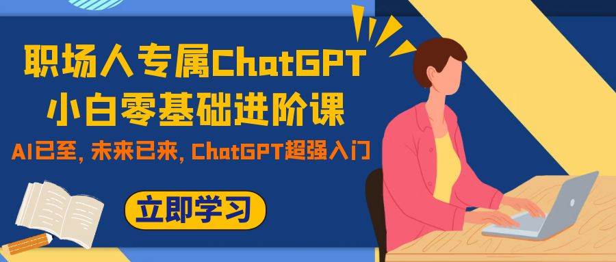 职场人专属ChatGPT小白零基础进阶课，AI已至，未来已来，ChatGPT超强入门网创吧-网创项目资源站-副业项目-创业项目-搞钱项目网创吧