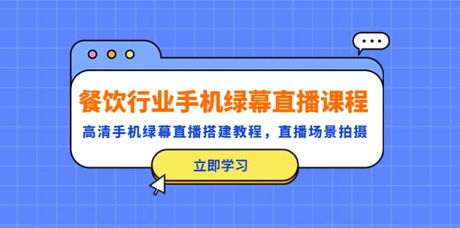 餐饮行业手机绿幕直播课程，高清手机·绿幕直播搭建教程，直播场景拍摄网创吧-网创项目资源站-副业项目-创业项目-搞钱项目网创吧