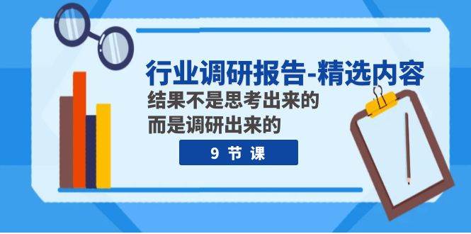 行业调研报告-精选内容：结果不是思考出来的 而是调研出来的（9节课）网创吧-网创项目资源站-副业项目-创业项目-搞钱项目网创吧