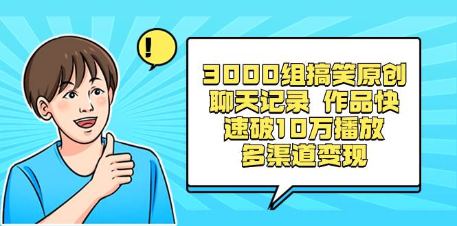 3000组搞笑原创聊天记录 作品快速破10万播放 多渠道变现网创吧-网创项目资源站-副业项目-创业项目-搞钱项目网创吧