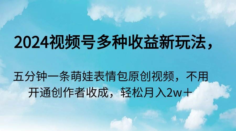 2024视频号多种收益新玩法，五分钟一条萌娃表情包原创视频，不用开通创…网创吧-网创项目资源站-副业项目-创业项目-搞钱项目网创吧