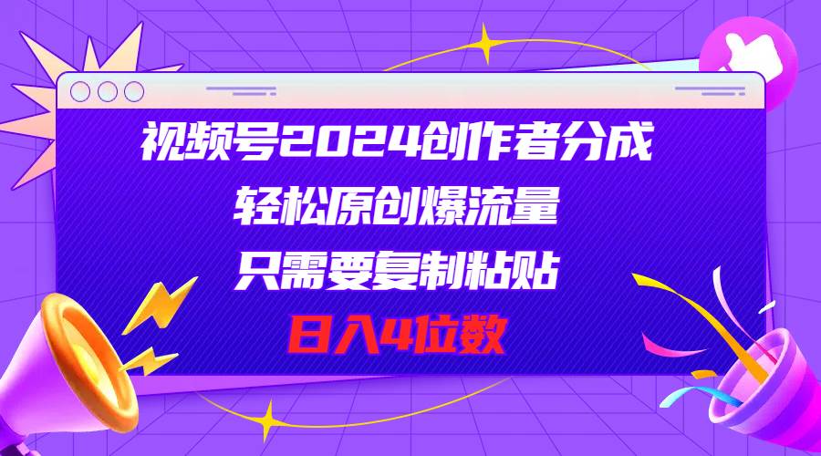 视频号2024创作者分成，轻松原创爆流量，只需要复制粘贴，日入4位数网创吧-网创项目资源站-副业项目-创业项目-搞钱项目网创吧