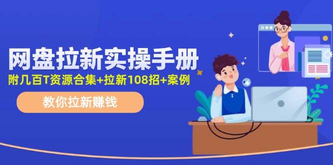 网盘拉新实操手册：教你拉新赚钱（附几百T资源合集+拉新108招+案例）网创吧-网创项目资源站-副业项目-创业项目-搞钱项目网创吧