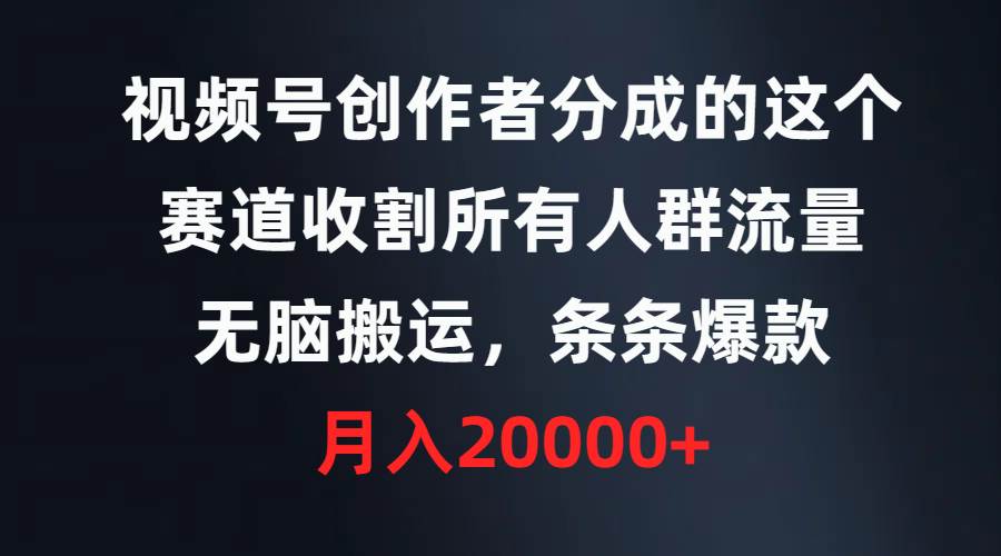 视频号创作者分成的这个赛道，收割所有人群流量，无脑搬运，条条爆款，…网创吧-网创项目资源站-副业项目-创业项目-搞钱项目网创吧