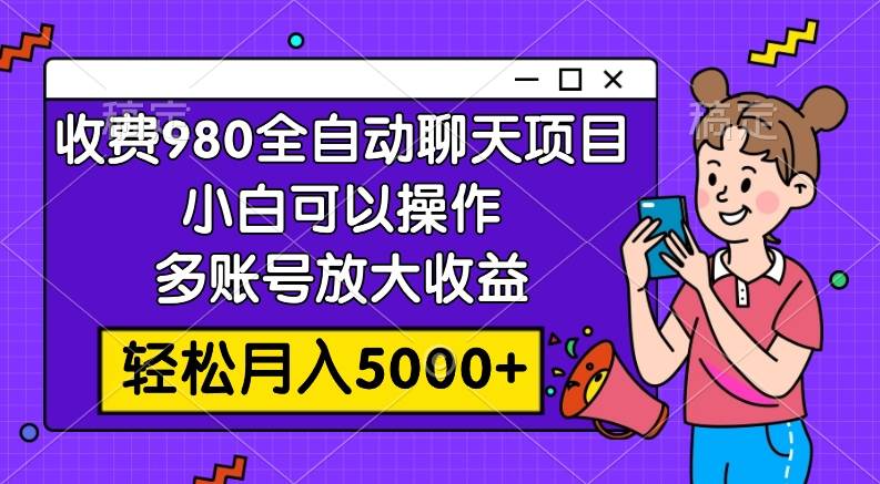 收费980的全自动聊天玩法，小白可以操作，多账号放大收益，轻松月入5000+网创吧-网创项目资源站-副业项目-创业项目-搞钱项目网创吧