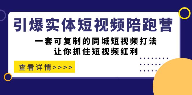 引爆实体-短视频陪跑营，一套可复制的同城短视频打法，让你抓住短视频红利网创吧-网创项目资源站-副业项目-创业项目-搞钱项目网创吧