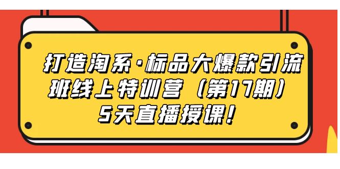 打造淘系·标品大爆款引流班线上特训营5天直播授课！网创吧-网创项目资源站-副业项目-创业项目-搞钱项目网创吧