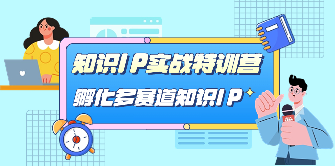 知识IP实战特训营，孵化-多赛道知识IP（33节课）网创吧-网创项目资源站-副业项目-创业项目-搞钱项目网创吧