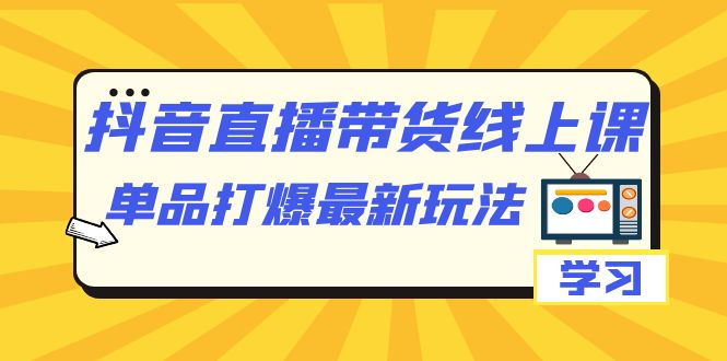 抖音·直播带货线上课，单品打爆最新玩法（12节课）网创吧-网创项目资源站-副业项目-创业项目-搞钱项目网创吧