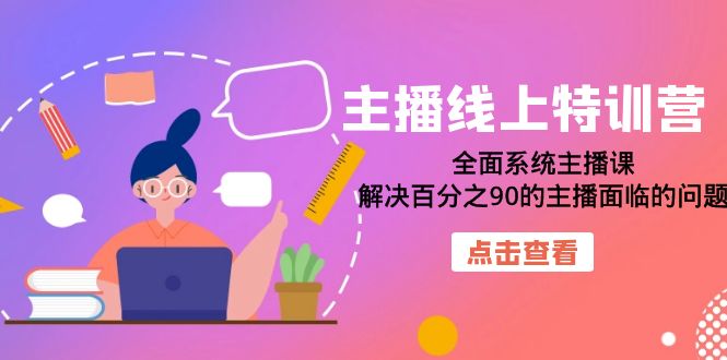 主播线上特训营：全面系统主播课，解决百分之90的主播面临的问题（22节课）网创吧-网创项目资源站-副业项目-创业项目-搞钱项目网创吧