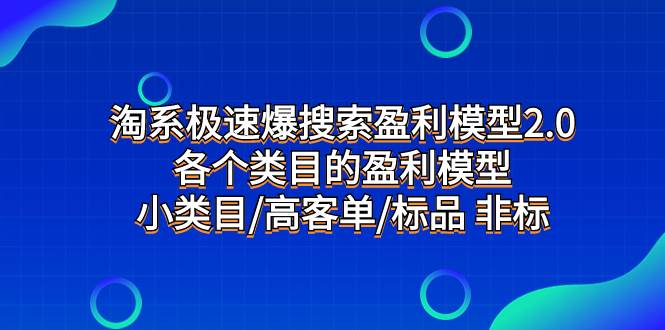 淘系极速爆搜索盈利模型2.0，各个类目的盈利模型，小类目/高客单/标品 非标网创吧-网创项目资源站-副业项目-创业项目-搞钱项目网创吧