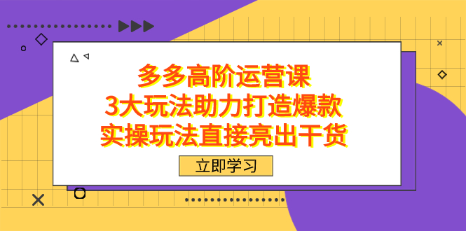 拼多多高阶·运营课，3大玩法助力打造爆款，实操玩法直接亮出干货网创吧-网创项目资源站-副业项目-创业项目-搞钱项目网创吧