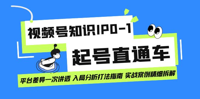 视频号知识IP0-1起号直通车 平台差异一次讲透 入局分析打法指南 实战案例网创吧-网创项目资源站-副业项目-创业项目-搞钱项目网创吧