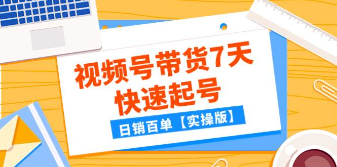 某公众号付费文章：视频号带货7天快速起号，日销百单【实操版】网创吧-网创项目资源站-副业项目-创业项目-搞钱项目网创吧