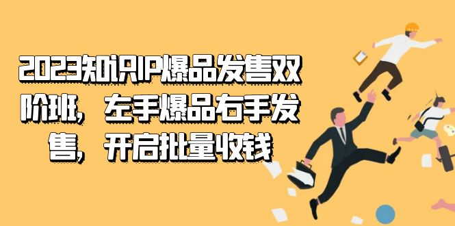 2023知识IP-爆品发售双 阶班，左手爆品右手发售，开启批量收钱网创吧-网创项目资源站-副业项目-创业项目-搞钱项目网创吧