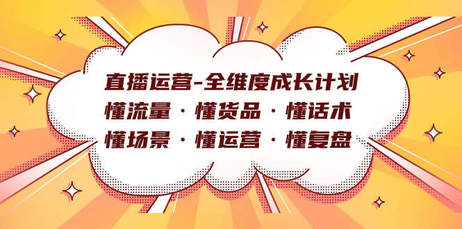 直播运营-全维度成长计划 懂流量·懂货品·懂话术·懂场景·懂运营·懂复盘网创吧-网创项目资源站-副业项目-创业项目-搞钱项目网创吧