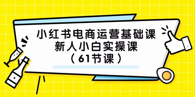 小红书电商运营基础课，新人小白实操课（61节课）网创吧-网创项目资源站-副业项目-创业项目-搞钱项目网创吧