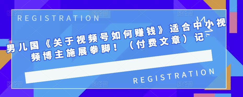 男儿国《关于视频号如何赚钱》适合中小视频博主施展拳脚！（付费文章）网创吧-网创项目资源站-副业项目-创业项目-搞钱项目网创吧