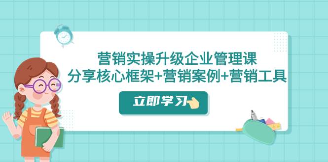 营销实操升级·企业管理课：分享核心框架+营销案例+营销工具（课程+文档）网创吧-网创项目资源站-副业项目-创业项目-搞钱项目网创吧