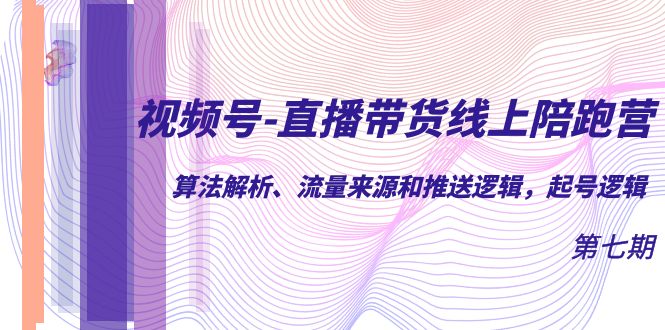 视频号-直播带货线上陪跑营第7期：算法解析、流量来源和推送逻辑，起号逻辑网创吧-网创项目资源站-副业项目-创业项目-搞钱项目网创吧