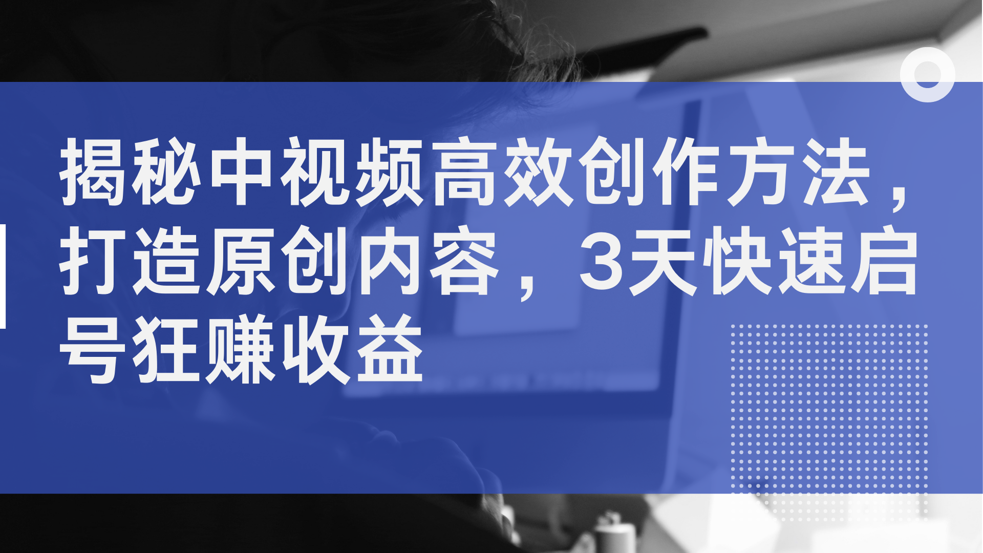 揭秘中视频高效创作方法，打造原创内容，2天快速启号狂赚收益网创吧-网创项目资源站-副业项目-创业项目-搞钱项目网创吧