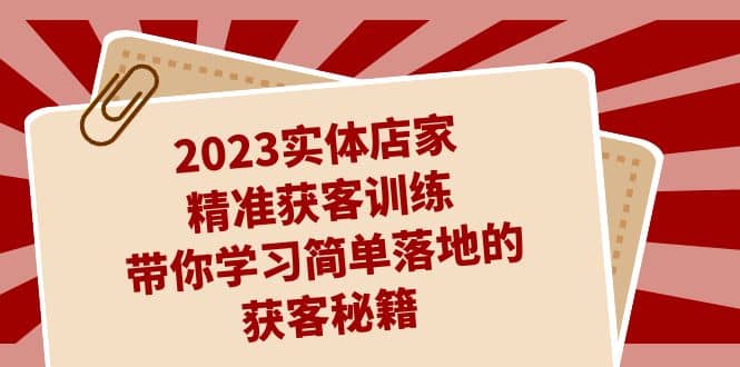 2023实体店家精准获客训练，带你学习简单落地的获客秘籍（27节课）网创吧-网创项目资源站-副业项目-创业项目-搞钱项目网创吧