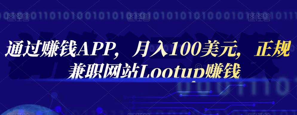 通过赚钱APP，月入100美元，正规兼职网站Lootup赚钱网创吧-网创项目资源站-副业项目-创业项目-搞钱项目网创吧