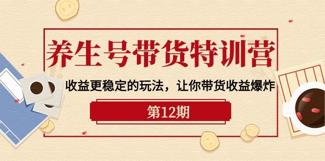 养生号带货特训营【12期】收益更稳定的玩法，让你带货收益爆炸-9节直播课网创吧-网创项目资源站-副业项目-创业项目-搞钱项目网创吧