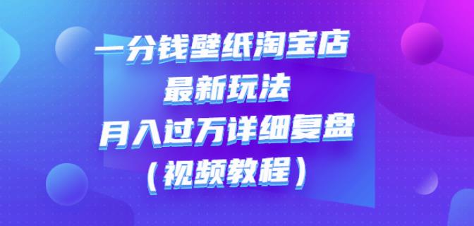 一分钱壁纸淘宝店最新玩法：月入过万详细复盘（视频教程）网创吧-网创项目资源站-副业项目-创业项目-搞钱项目网创吧