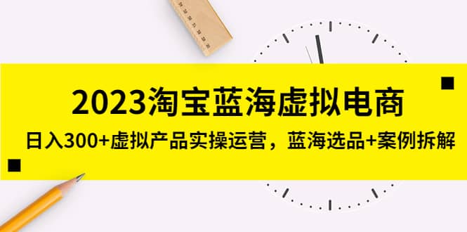 2023淘宝蓝海虚拟电商，虚拟产品实操运营，蓝海选品+案例拆解网创吧-网创项目资源站-副业项目-创业项目-搞钱项目网创吧