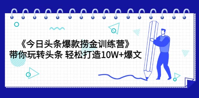 《今日头条爆款捞金训练营》带你玩转头条 轻松打造10W+爆文（44节课）网创吧-网创项目资源站-副业项目-创业项目-搞钱项目网创吧