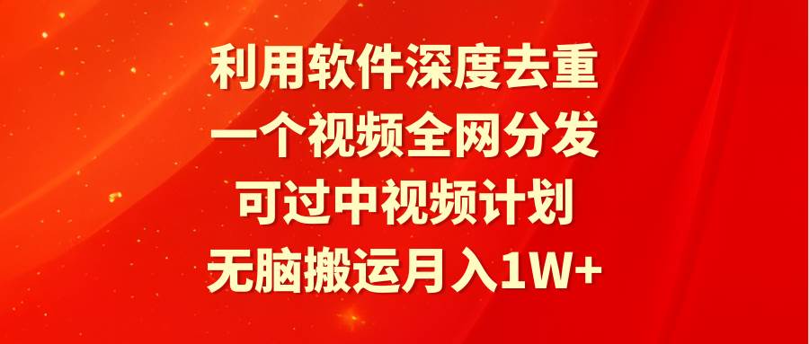 利用软件深度去重，一个视频全网分发，可过中视频计划，无脑搬运月入1W+网创吧-网创项目资源站-副业项目-创业项目-搞钱项目网创吧