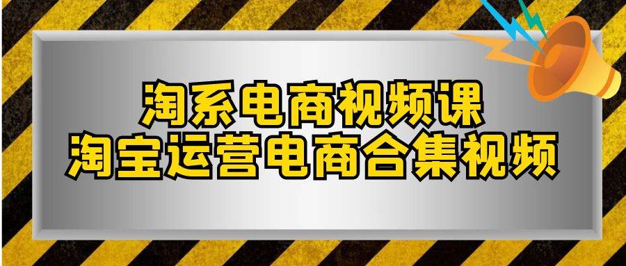 淘系-电商视频课，淘宝运营电商合集视频（33节课）网创吧-网创项目资源站-副业项目-创业项目-搞钱项目网创吧