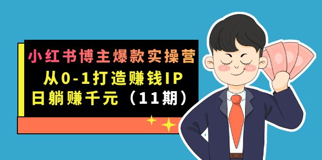 小红书博主爆款实操营·第11期：从0-1打造赚钱IP，日躺赚千元，9月完结新课网创吧-网创项目资源站-副业项目-创业项目-搞钱项目网创吧