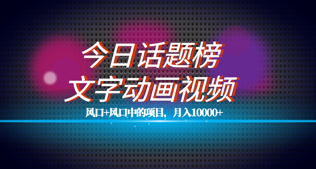 全网首发文字动画视频+今日话题2.0项目教程，平台扶持流量，月入五位数网创吧-网创项目资源站-副业项目-创业项目-搞钱项目网创吧