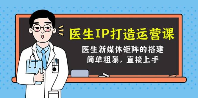 医生IP打造运营课，医生新媒体矩阵的搭建，简单粗暴，直接上手网创吧-网创项目资源站-副业项目-创业项目-搞钱项目网创吧