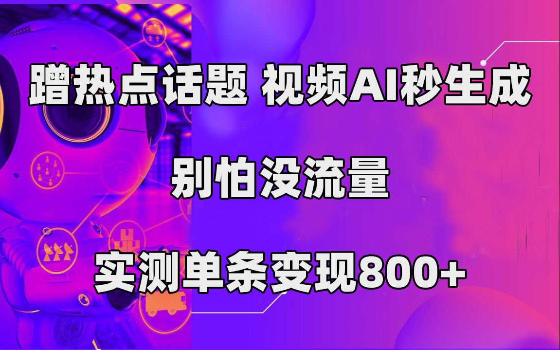 蹭热点话题，视频AI秒生成，别怕没流量，实测单条变现800+网创吧-网创项目资源站-副业项目-创业项目-搞钱项目网创吧