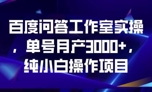 百度问答工作室实操，单号月产3000+，纯小白操作项目【揭秘】网创吧-网创项目资源站-副业项目-创业项目-搞钱项目网创吧