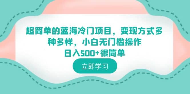 超简单的蓝海冷门项目，变现方式多种多样，小白无门槛操作日入500+很简单网创吧-网创项目资源站-副业项目-创业项目-搞钱项目网创吧