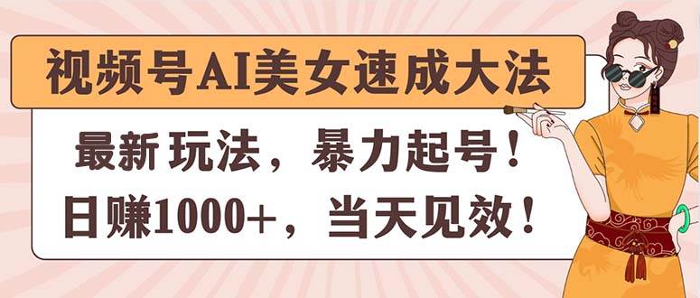 视频号AI美女速成大法，暴力起号，日赚1000+，当天见效网创吧-网创项目资源站-副业项目-创业项目-搞钱项目网创吧