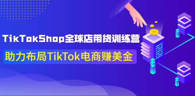 TikTokShop全球店带货训练营【更新9月份】助力布局TikTok电商赚美金网创吧-网创项目资源站-副业项目-创业项目-搞钱项目网创吧